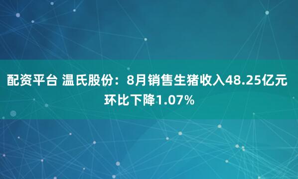 配资平台 温氏股份：8月销售生猪收入48.25亿元 环比下降1.07%