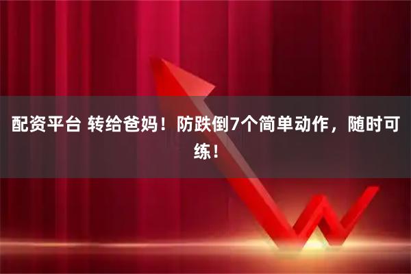 配资平台 转给爸妈！防跌倒7个简单动作，随时可练！