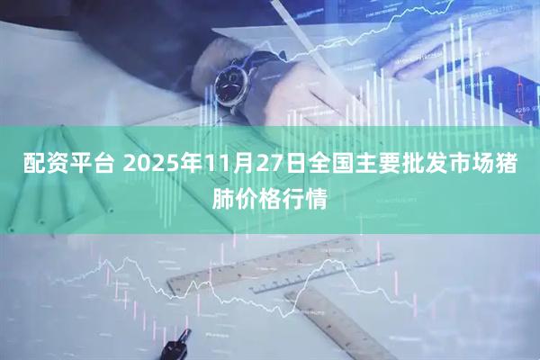 配资平台 2025年11月27日全国主要批发市场猪肺价格行情