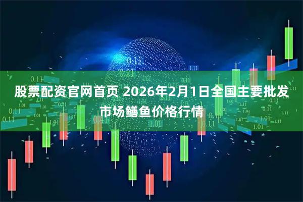 股票配资官网首页 2026年2月1日全国主要批发市场鳝鱼价格行情