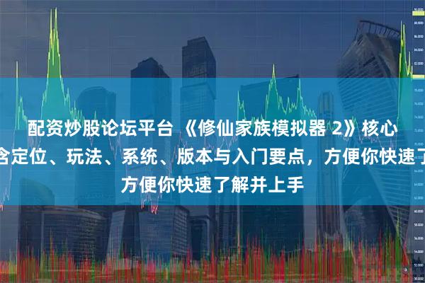 配资炒股论坛平台 《修仙家族模拟器 2》核心信息，包含定位、玩法、系统、版本与入门要点，方便你快速了解并上手